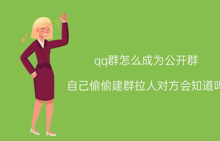 qq群怎么成为公开群 自己偷偷建群拉人对方会知道吗？